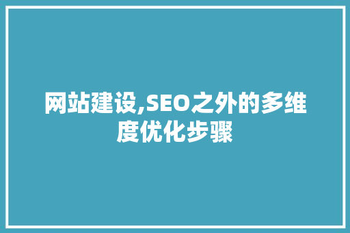 网站建设,SEO之外的多维度优化步骤