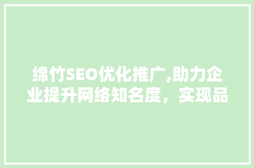 绵竹SEO优化推广,助力企业提升网络知名度，实现品牌增值