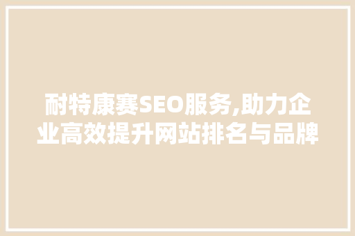 耐特康赛SEO服务,助力企业高效提升网站排名与品牌影响力
