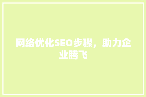 网络优化SEO步骤，助力企业腾飞