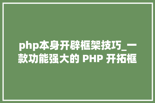 php本身开辟框架技巧_一款功能强大的 PHP 开拓框架