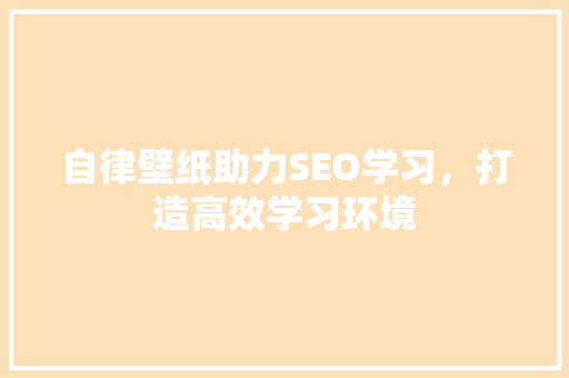 自律壁纸助力SEO学习，打造高效学习环境