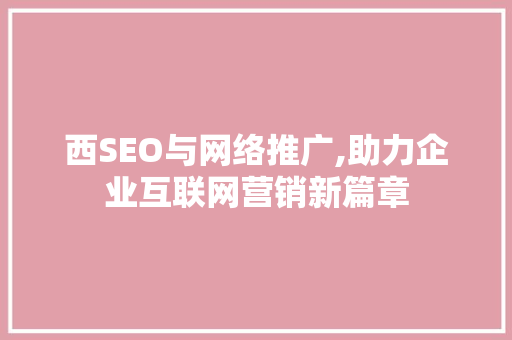 西SEO与网络推广,助力企业互联网营销新篇章