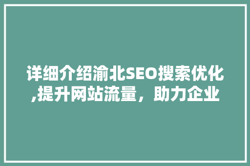 详细介绍渝北SEO搜索优化,提升网站流量，助力企业腾飞