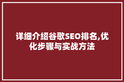 详细介绍谷歌SEO排名,优化步骤与实战方法