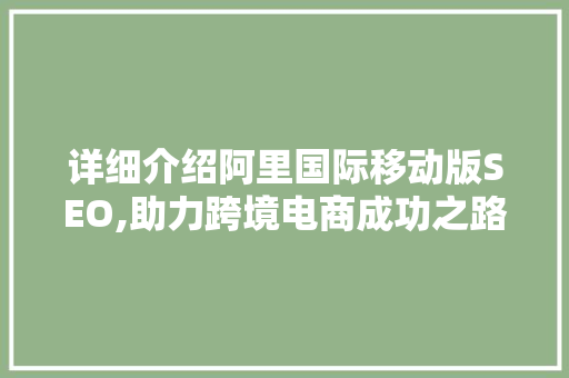 详细介绍阿里国际移动版SEO,助力跨境电商成功之路