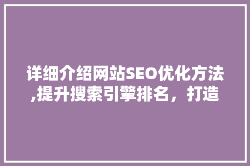 详细介绍网站SEO优化方法,提升搜索引擎排名，打造高效网站