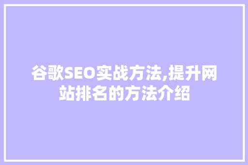谷歌SEO实战方法,提升网站排名的方法介绍