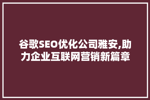 谷歌SEO优化公司雅安,助力企业互联网营销新篇章