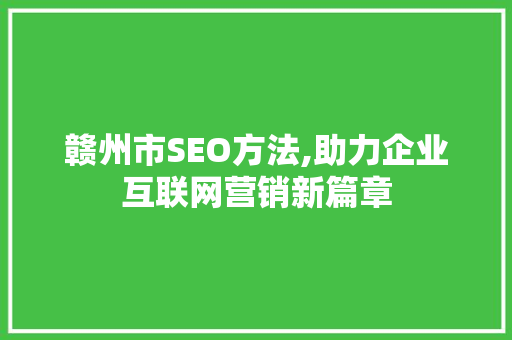 赣州市SEO方法,助力企业互联网营销新篇章