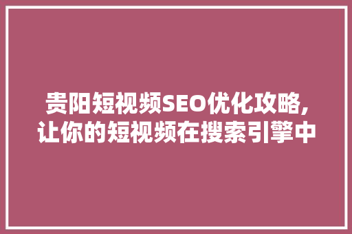 贵阳短视频SEO优化攻略,让你的短视频在搜索引擎中脱颖而出