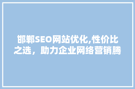 邯郸SEO网站优化,性价比之选，助力企业网络营销腾飞