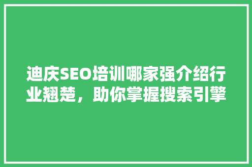 迪庆SEO培训哪家强介绍行业翘楚，助你掌握搜索引擎优化之路