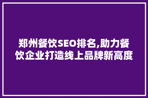 郑州餐饮SEO排名,助力餐饮企业打造线上品牌新高度