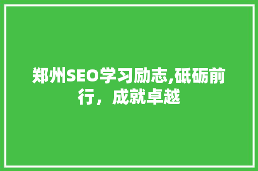 郑州SEO学习励志,砥砺前行，成就卓越