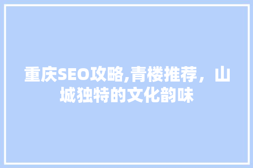 重庆SEO攻略,青楼推荐，山城独特的文化韵味