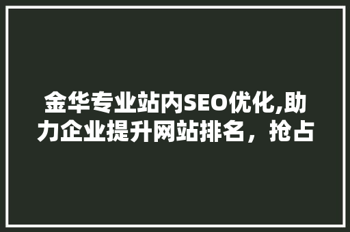 金华专业站内SEO优化,助力企业提升网站排名，抢占市场份额