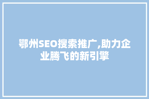 鄂州SEO搜索推广,助力企业腾飞的新引擎