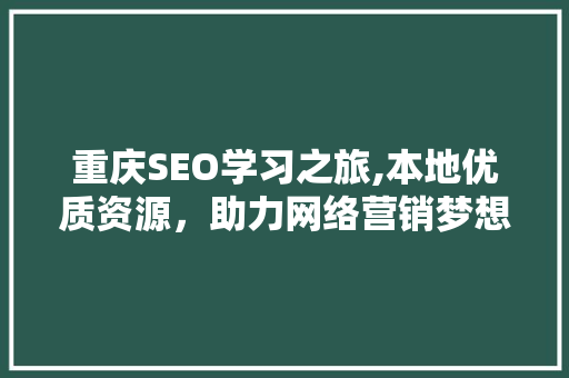 重庆SEO学习之旅,本地优质资源，助力网络营销梦想起航