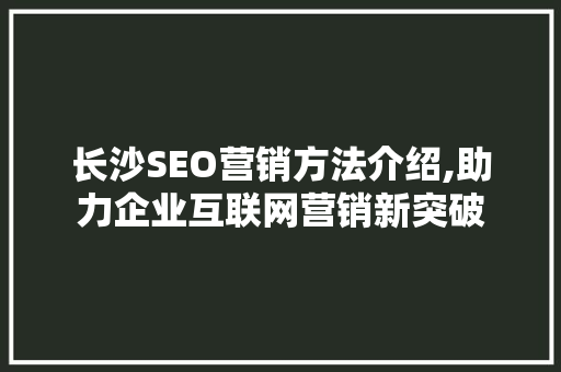 长沙SEO营销方法介绍,助力企业互联网营销新突破