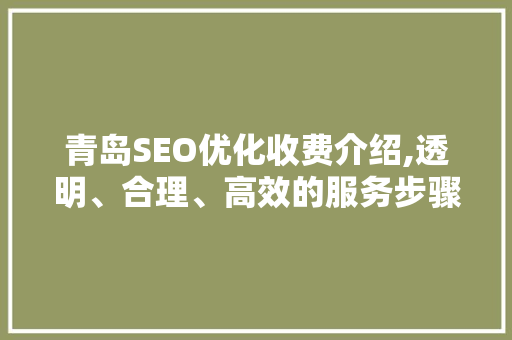 青岛SEO优化收费介绍,透明、合理、高效的服务步骤