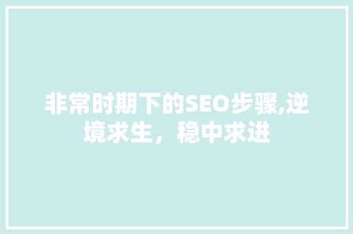 非常时期下的SEO步骤,逆境求生，稳中求进