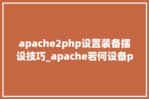 apache2php设置装备摆设技巧_apache若何设备php