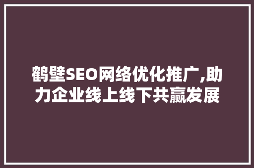 鹤壁SEO网络优化推广,助力企业线上线下共赢发展