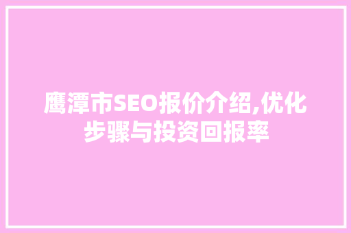 鹰潭市SEO报价介绍,优化步骤与投资回报率