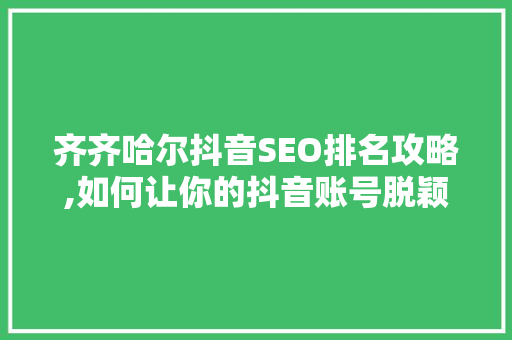齐齐哈尔抖音SEO排名攻略,如何让你的抖音账号脱颖而出