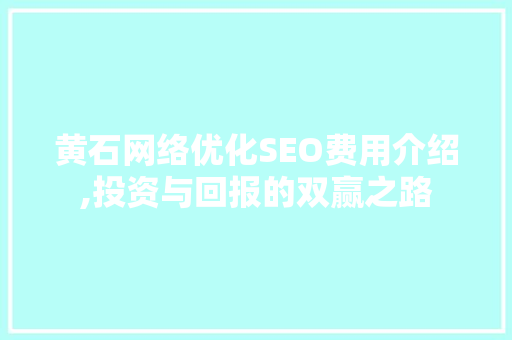 黄石网络优化SEO费用介绍,投资与回报的双赢之路