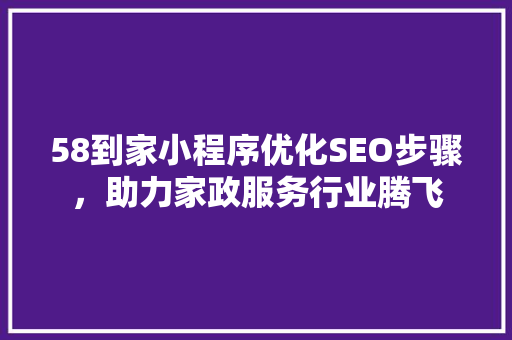 58到家小程序优化SEO步骤，助力家政服务行业腾飞