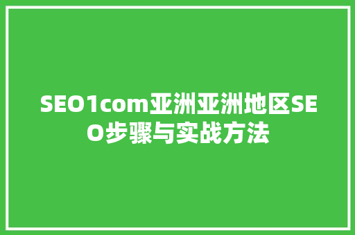 SEO1com亚洲亚洲地区SEO步骤与实战方法