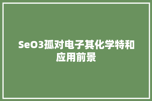 SeO3孤对电子其化学特和应用前景