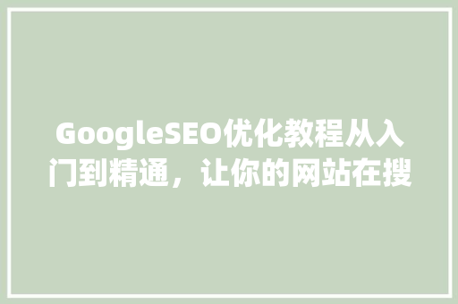 GoogleSEO优化教程从入门到精通，让你的网站在搜索引擎中脱颖而出
