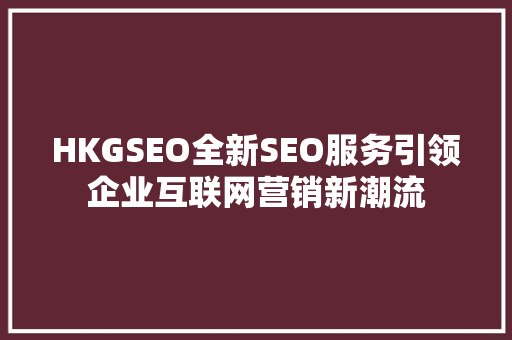 HKGSEO全新SEO服务引领企业互联网营销新潮流
