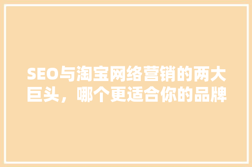 SEO与淘宝网络营销的两大巨头，哪个更适合你的品牌