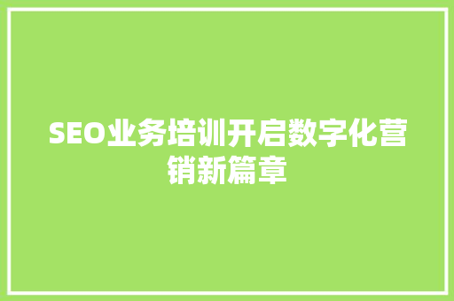 SEO业务培训开启数字化营销新篇章