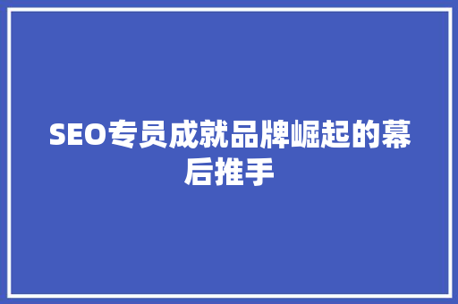 SEO专员成就品牌崛起的幕后推手