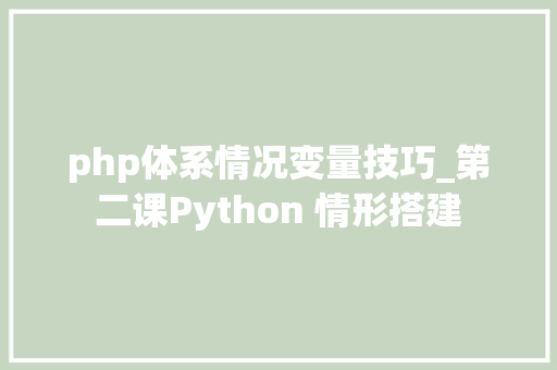 php体系情况变量技巧_第二课Python 情形搭建
