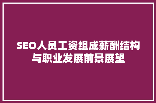 SEO人员工资组成薪酬结构与职业发展前景展望