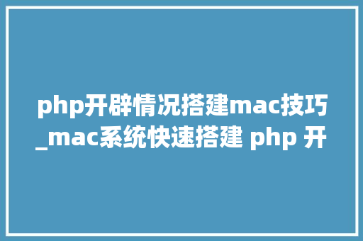 php开辟情况搭建mac技巧_mac系统快速搭建 php 开拓情形