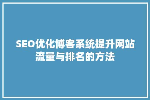 SEO优化博客系统提升网站流量与排名的方法