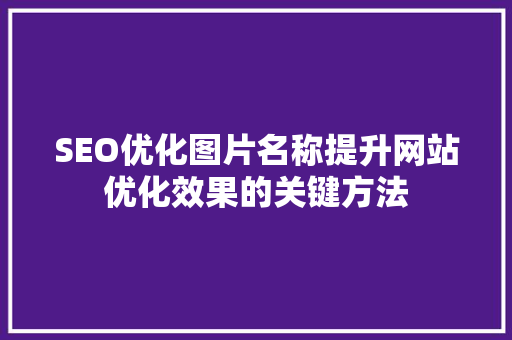 SEO优化图片名称提升网站优化效果的关键方法