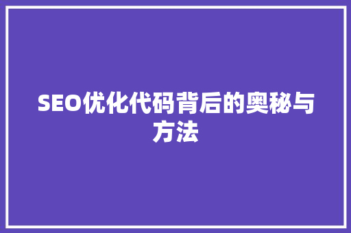 SEO优化代码背后的奥秘与方法