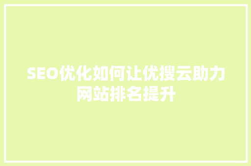 SEO优化如何让优搜云助力网站排名提升