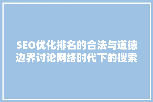 SEO优化排名的合法与道德边界讨论网络时代下的搜索引擎优化伦理
