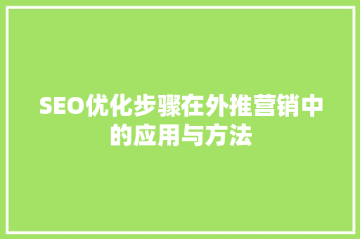 SEO优化步骤在外推营销中的应用与方法