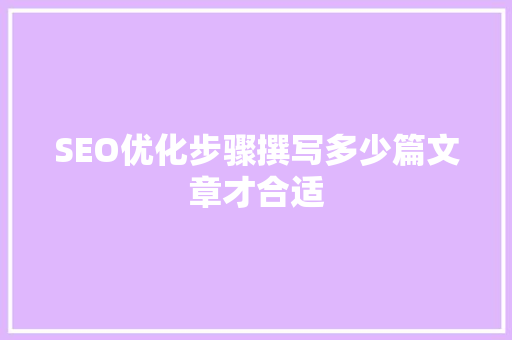 SEO优化步骤撰写多少篇文章才合适