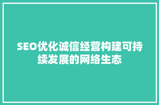 SEO优化诚信经营构建可持续发展的网络生态